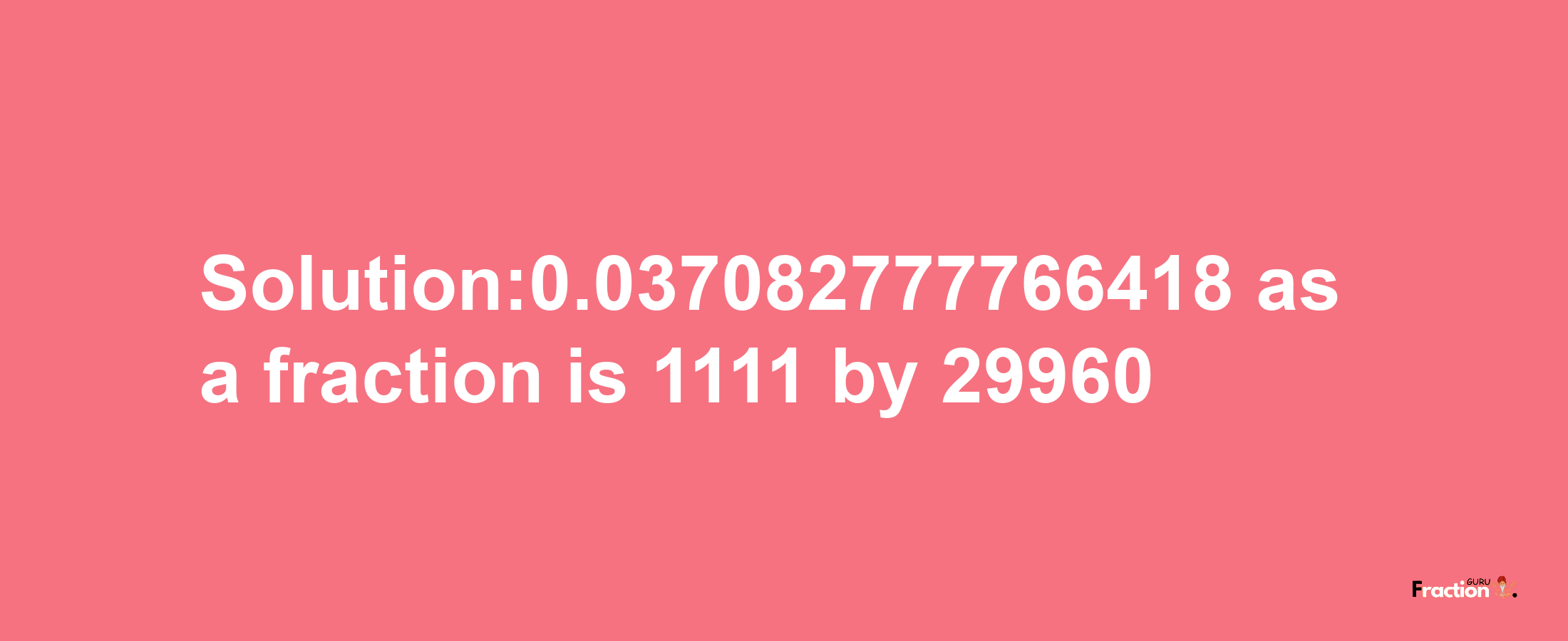 Solution:0.037082777766418 as a fraction is 1111/29960