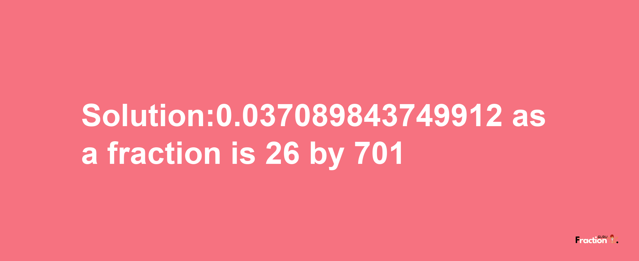 Solution:0.037089843749912 as a fraction is 26/701