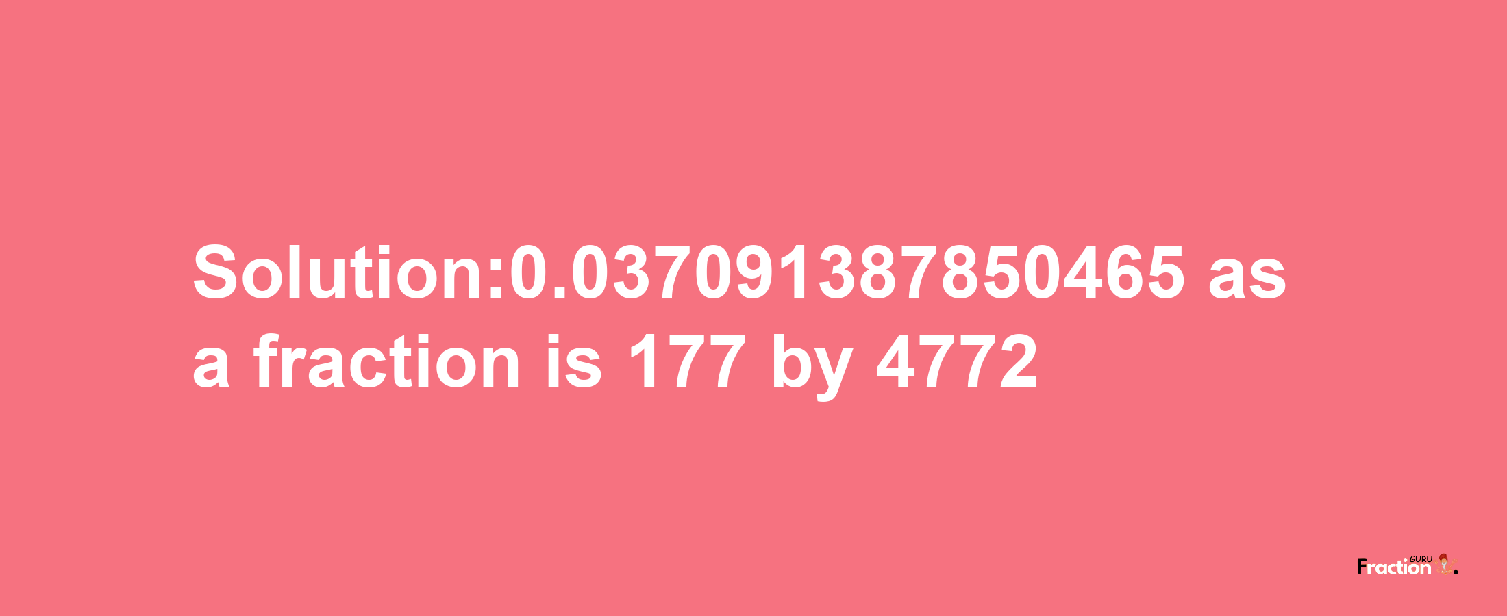 Solution:0.037091387850465 as a fraction is 177/4772