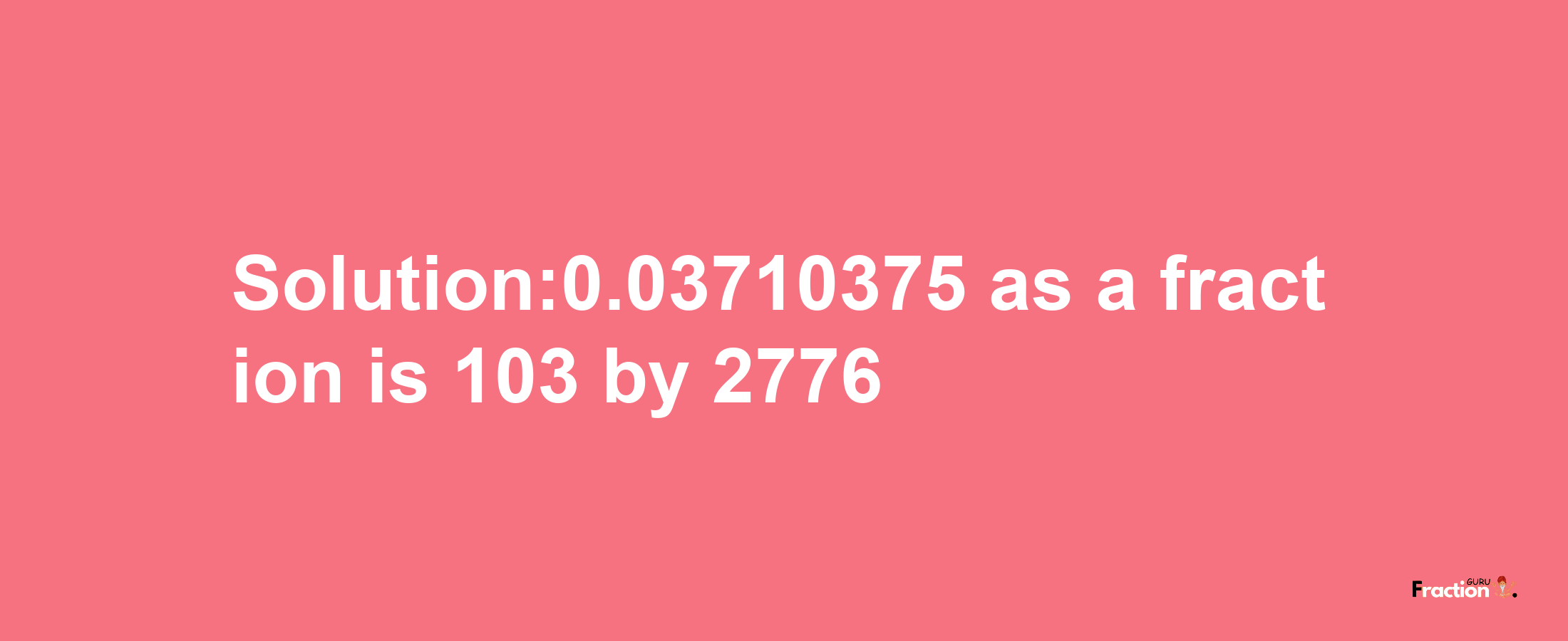 Solution:0.03710375 as a fraction is 103/2776