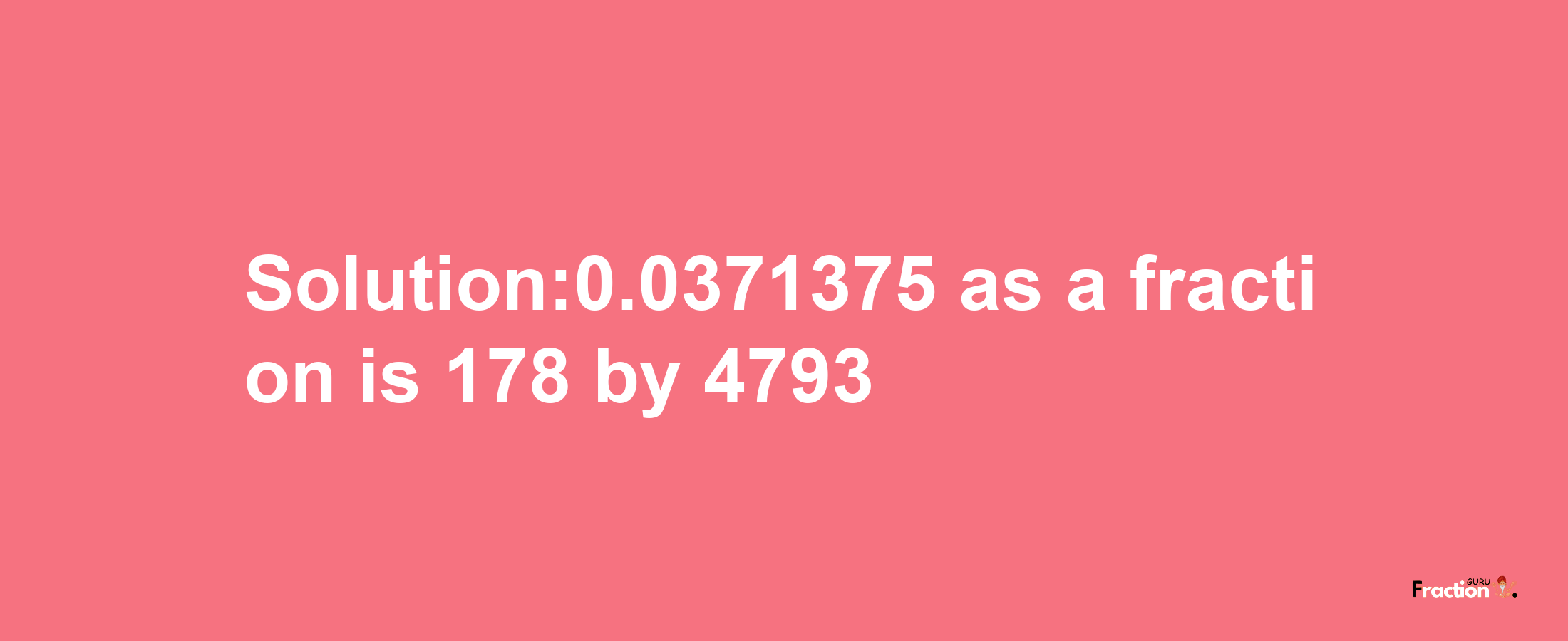 Solution:0.0371375 as a fraction is 178/4793