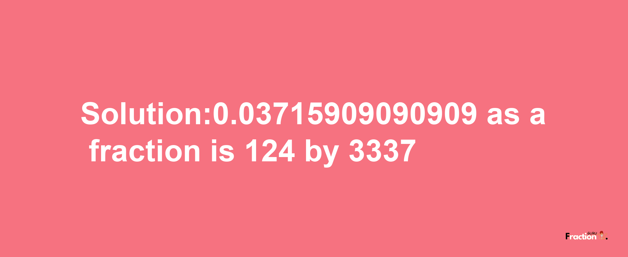 Solution:0.03715909090909 as a fraction is 124/3337