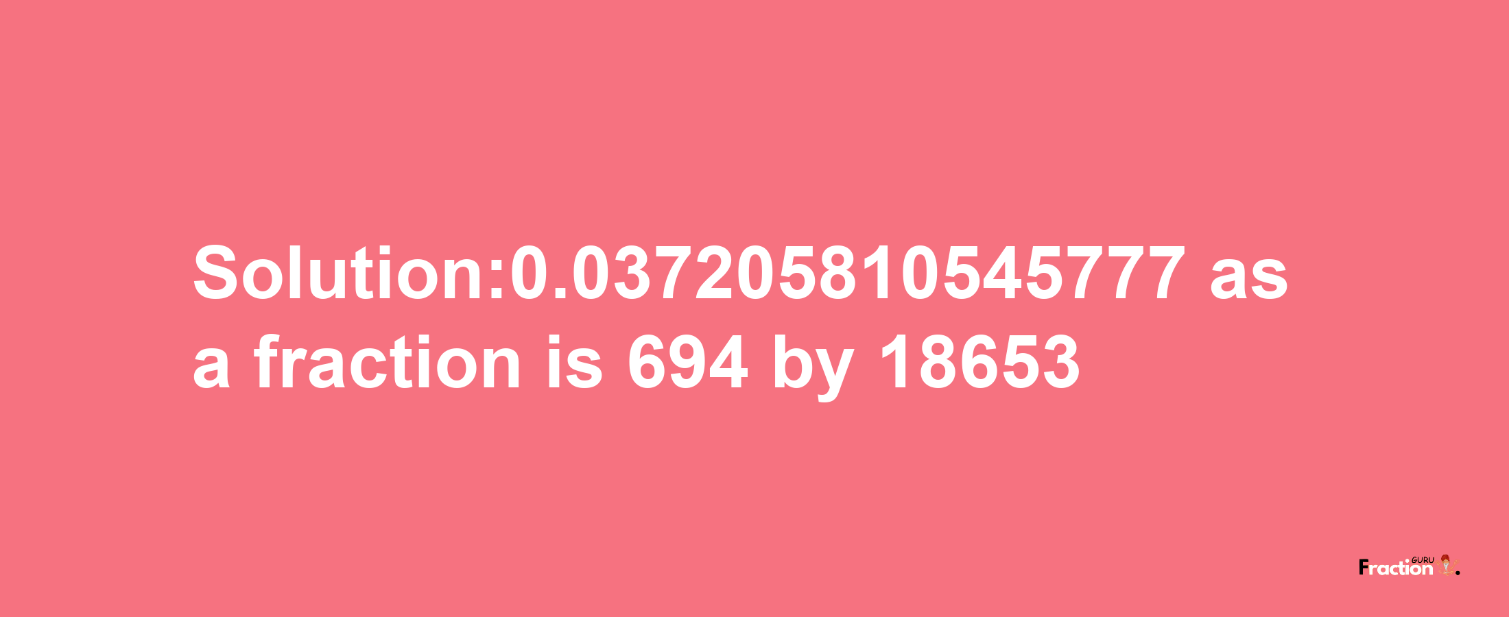 Solution:0.037205810545777 as a fraction is 694/18653