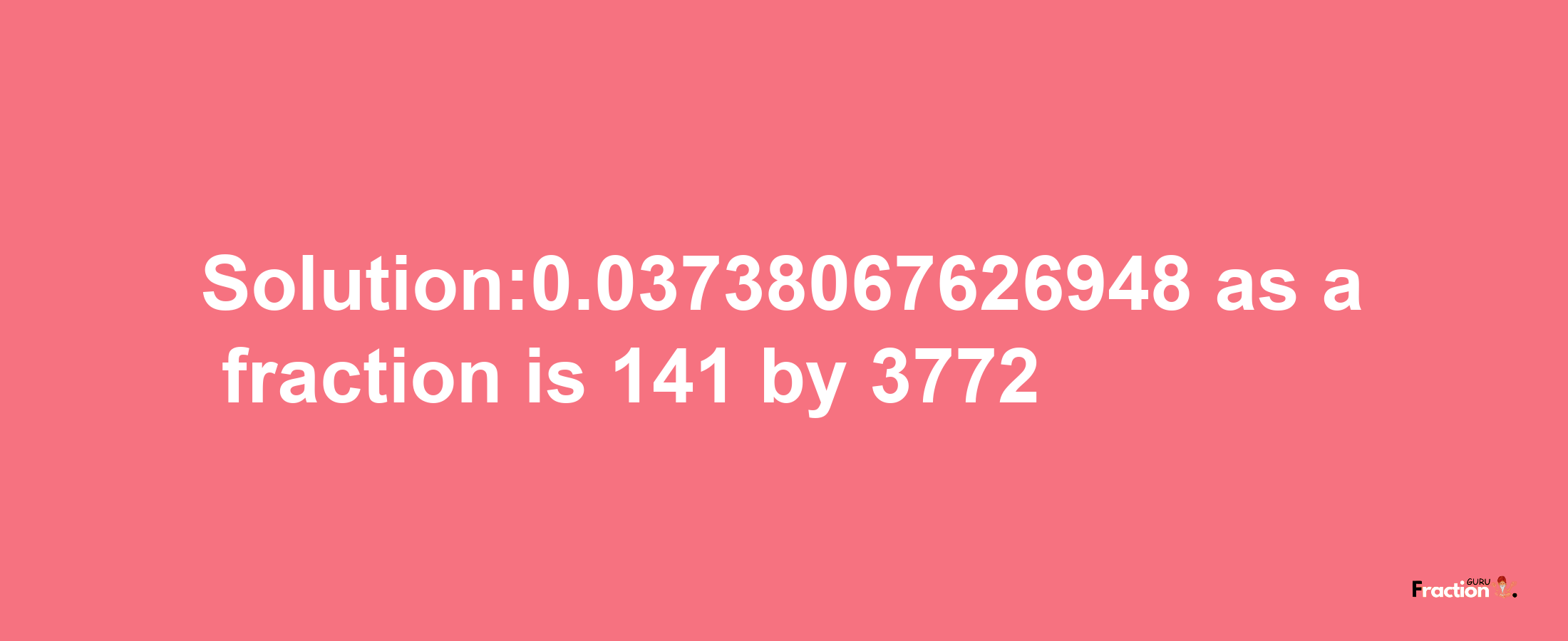 Solution:0.03738067626948 as a fraction is 141/3772