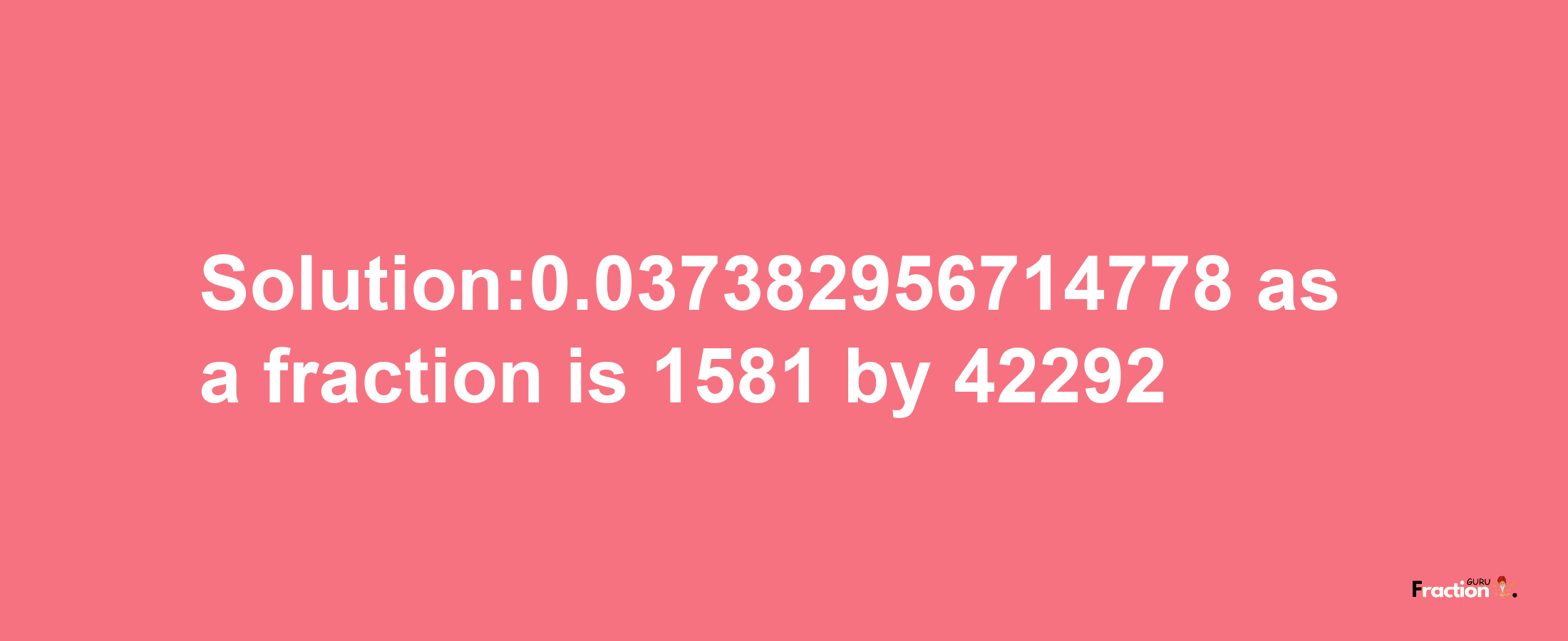 Solution:0.037382956714778 as a fraction is 1581/42292