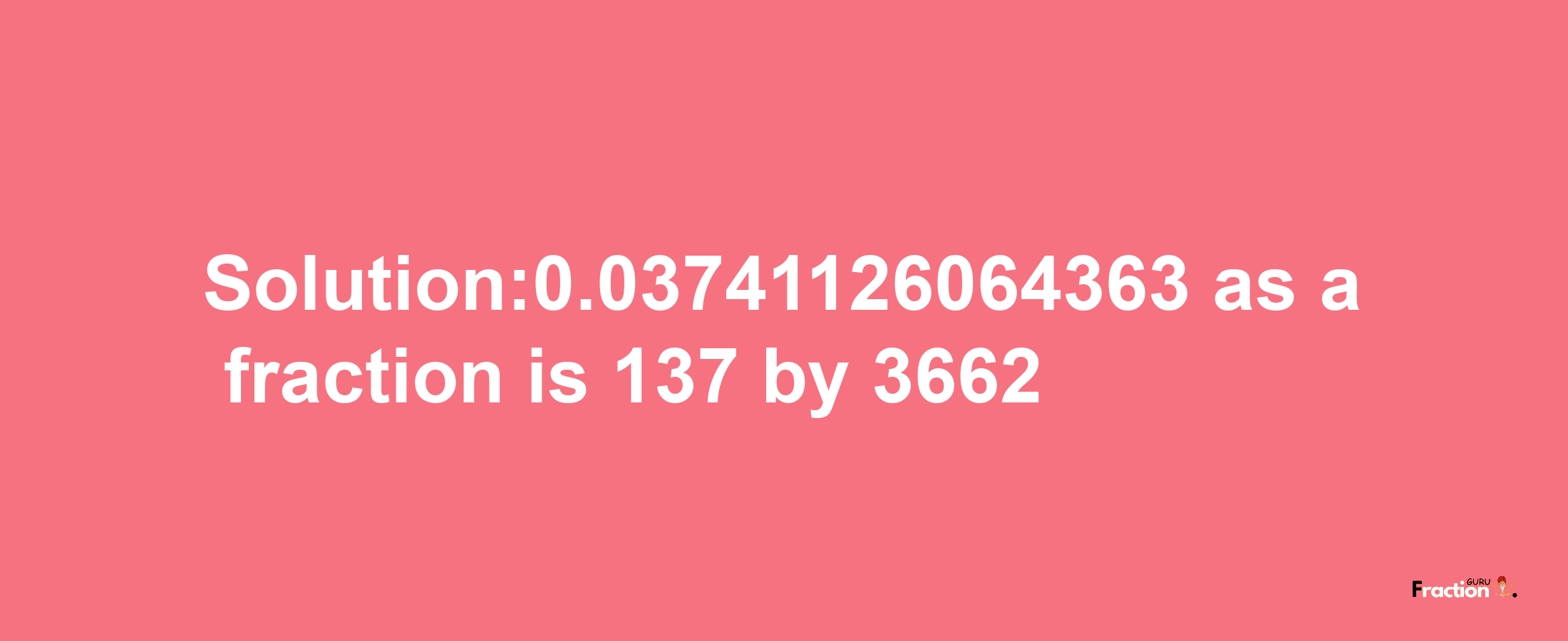 Solution:0.03741126064363 as a fraction is 137/3662