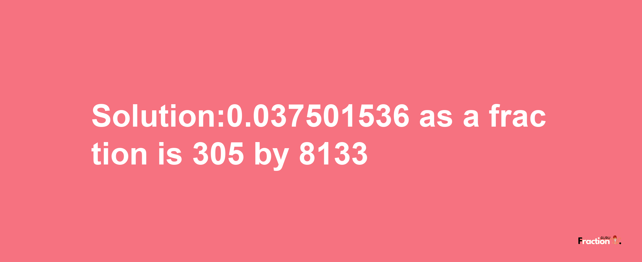 Solution:0.037501536 as a fraction is 305/8133