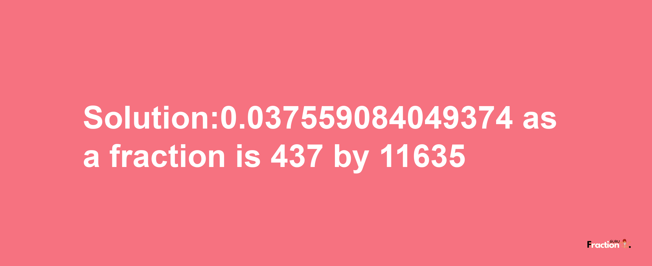 Solution:0.037559084049374 as a fraction is 437/11635