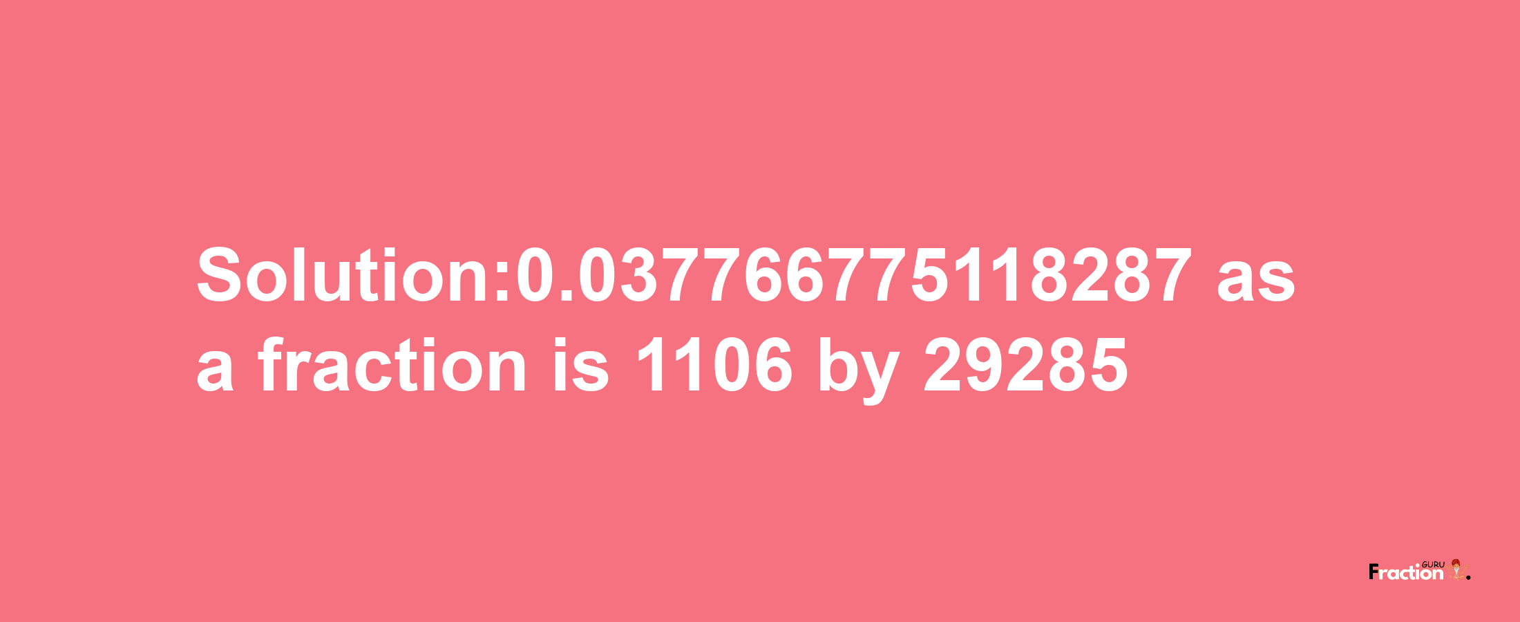 Solution:0.037766775118287 as a fraction is 1106/29285