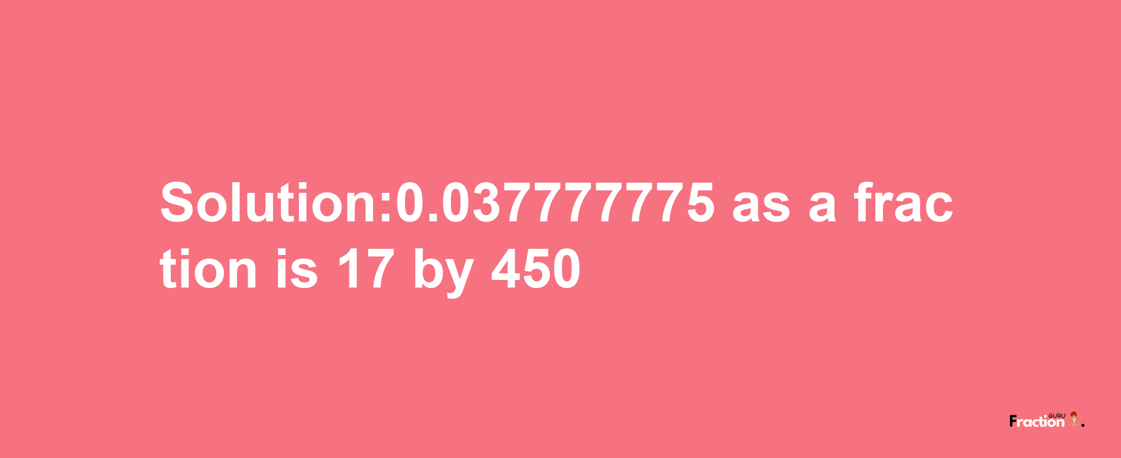 Solution:0.037777775 as a fraction is 17/450