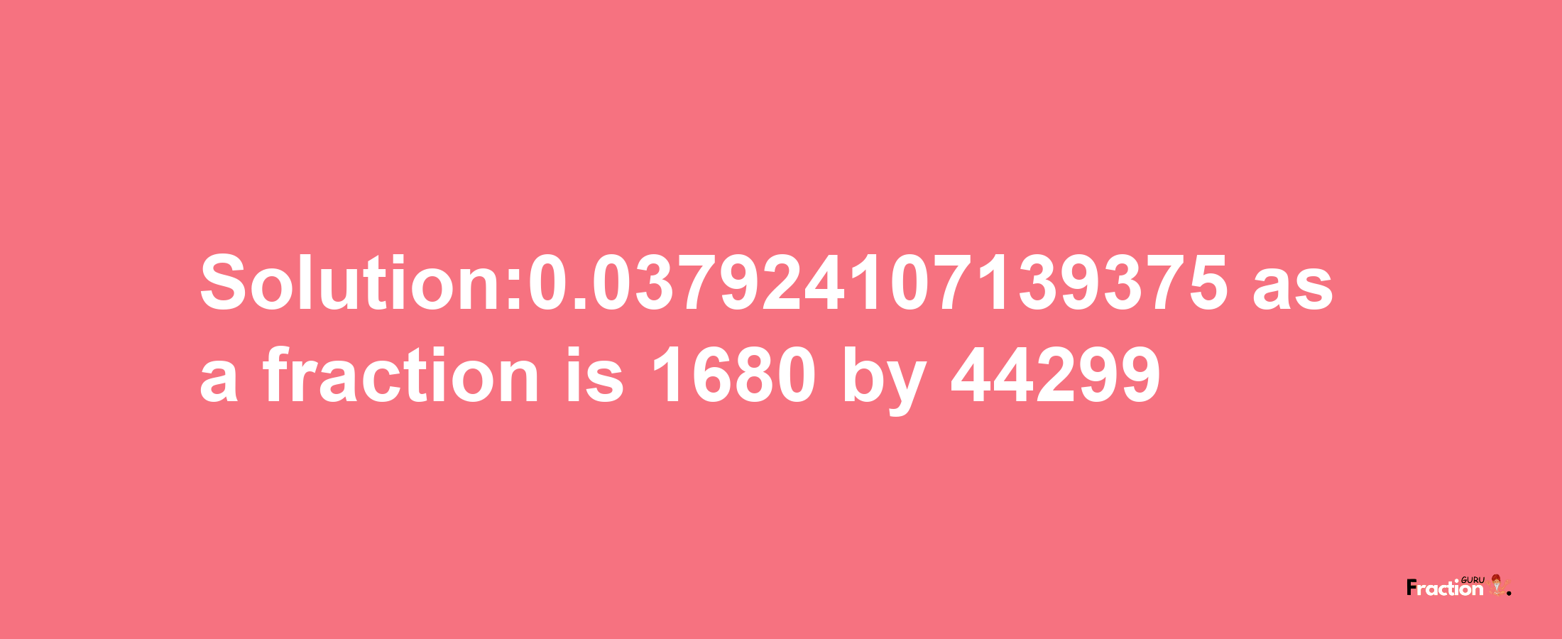 Solution:0.037924107139375 as a fraction is 1680/44299