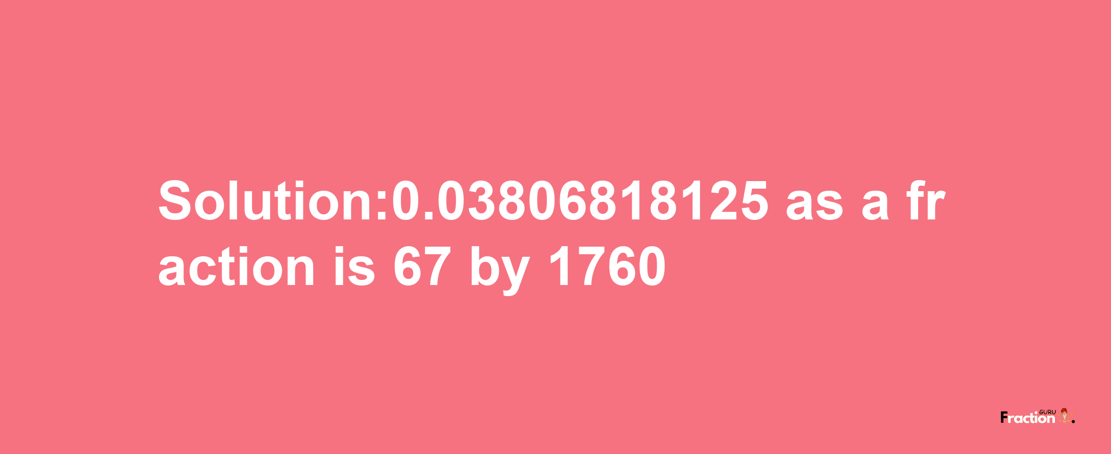 Solution:0.03806818125 as a fraction is 67/1760