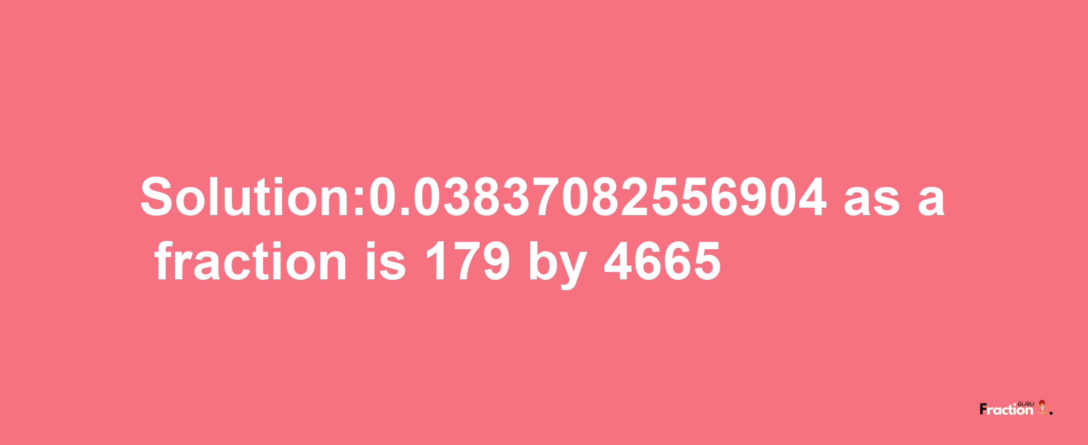 Solution:0.03837082556904 as a fraction is 179/4665