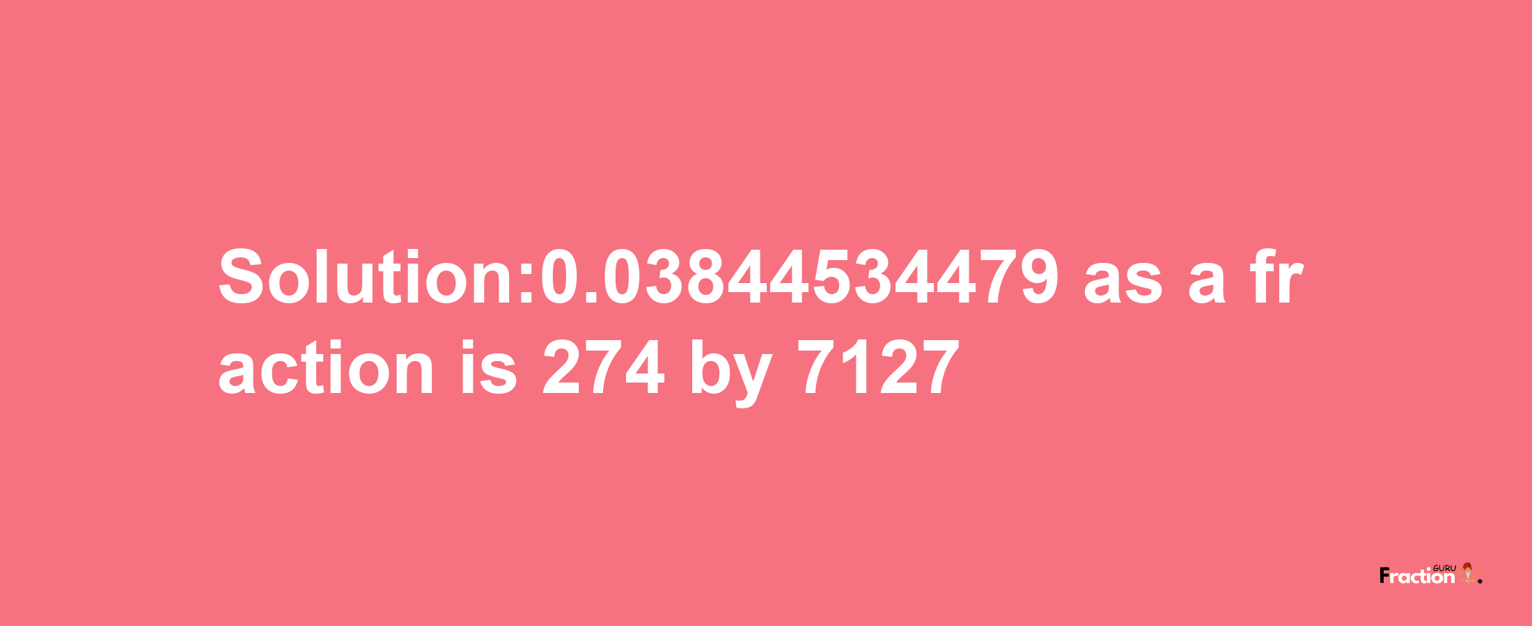 Solution:0.03844534479 as a fraction is 274/7127