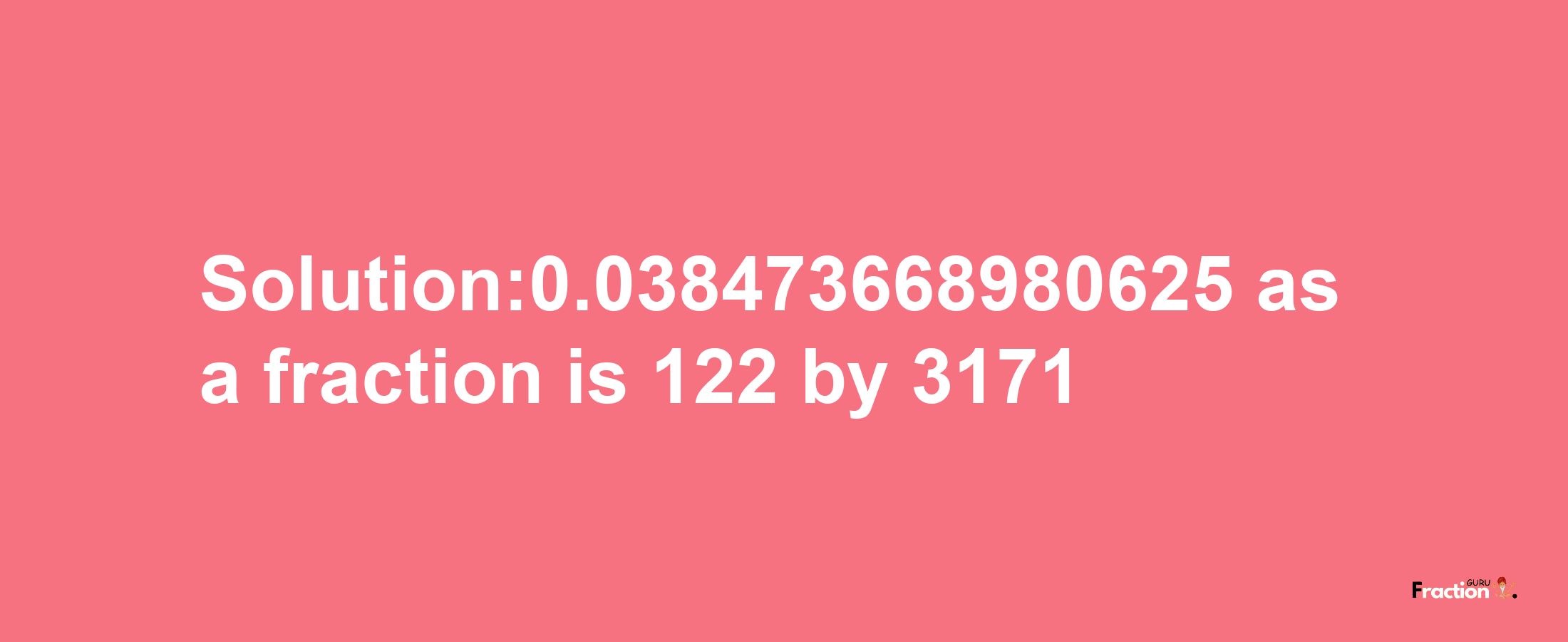 Solution:0.038473668980625 as a fraction is 122/3171