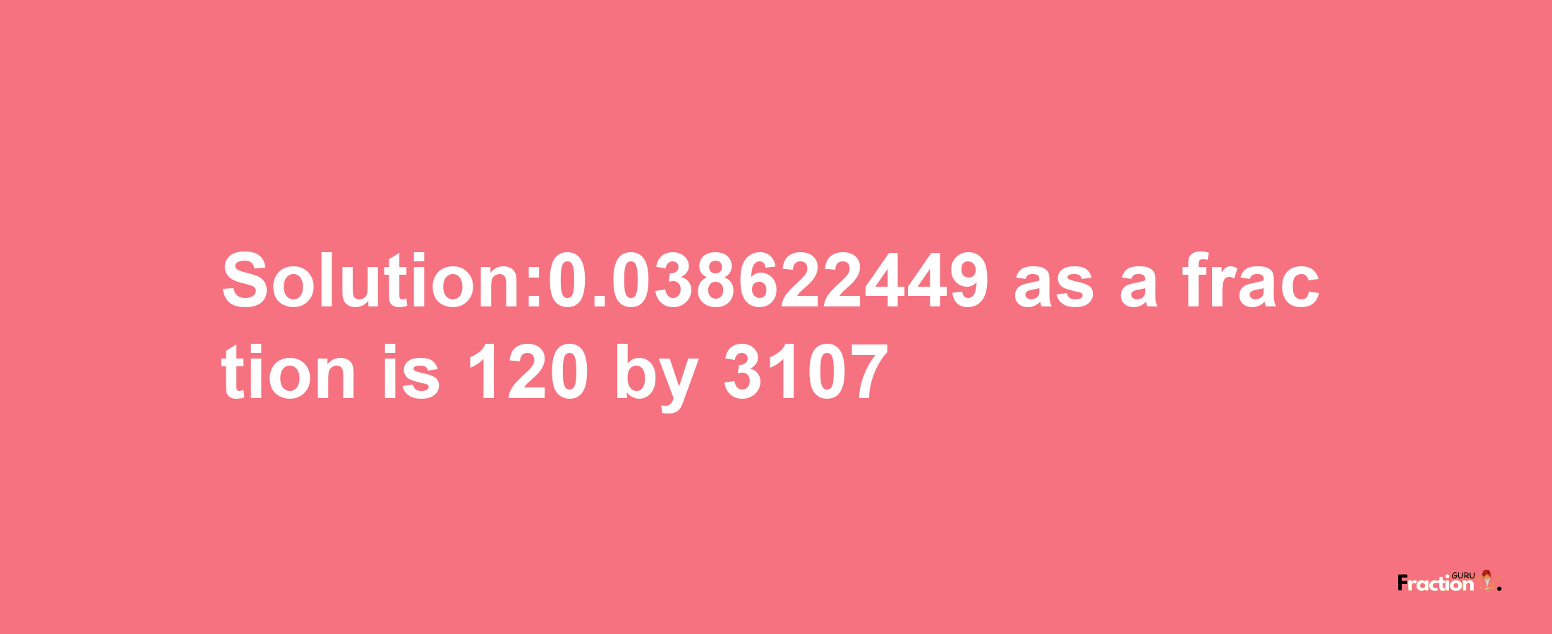 Solution:0.038622449 as a fraction is 120/3107