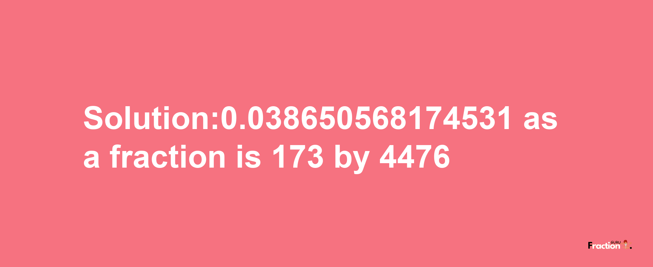 Solution:0.038650568174531 as a fraction is 173/4476