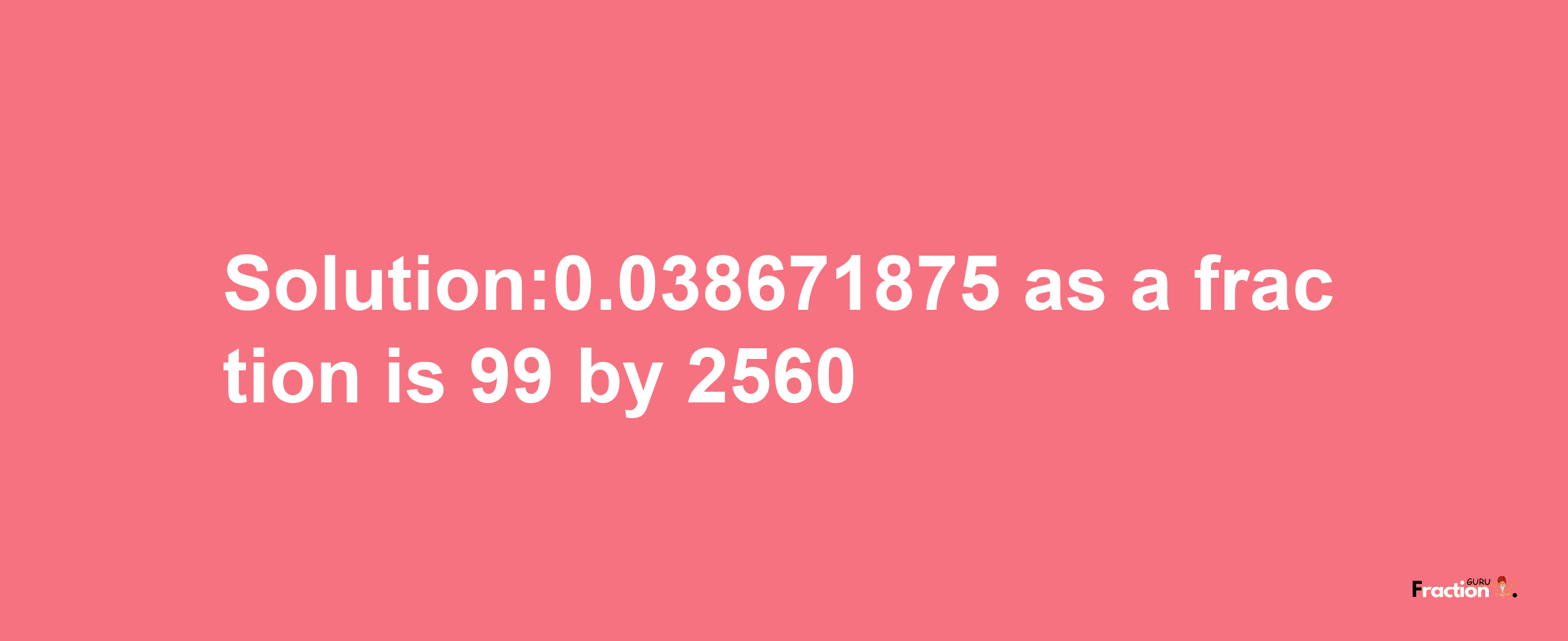 Solution:0.038671875 as a fraction is 99/2560