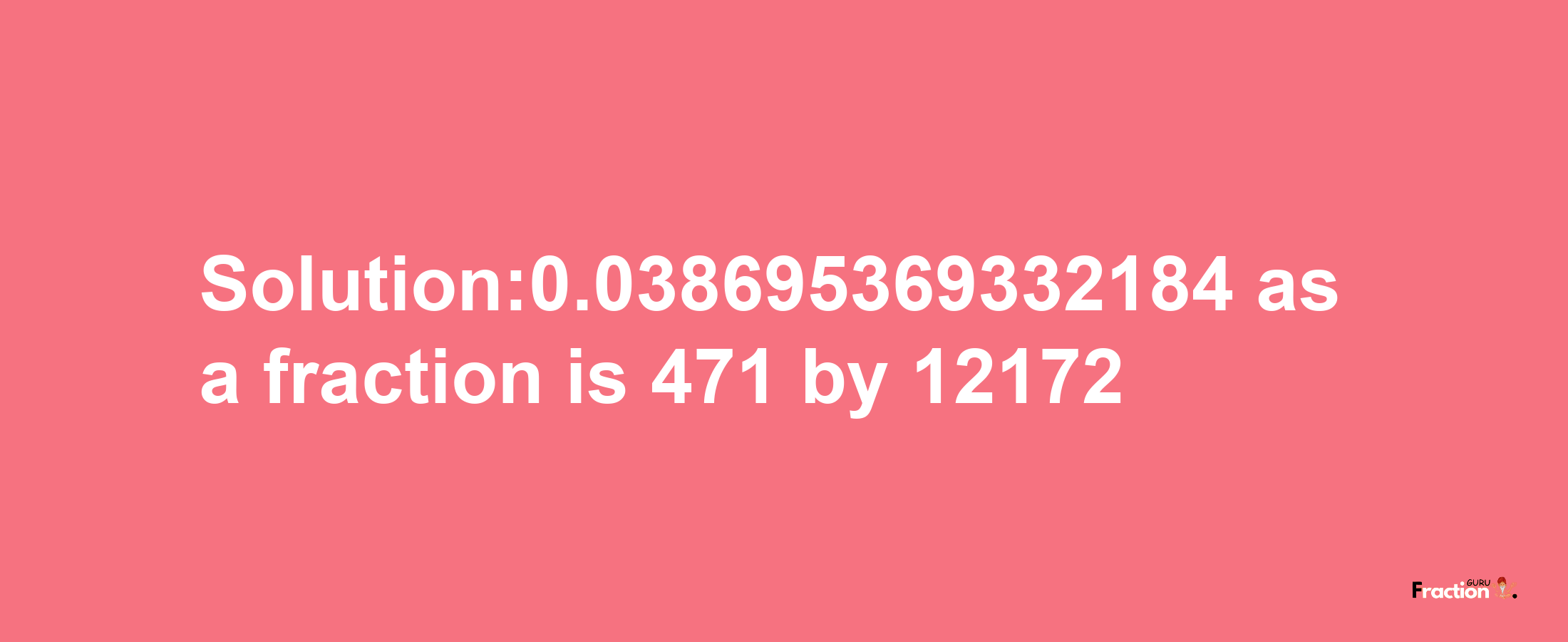 Solution:0.038695369332184 as a fraction is 471/12172