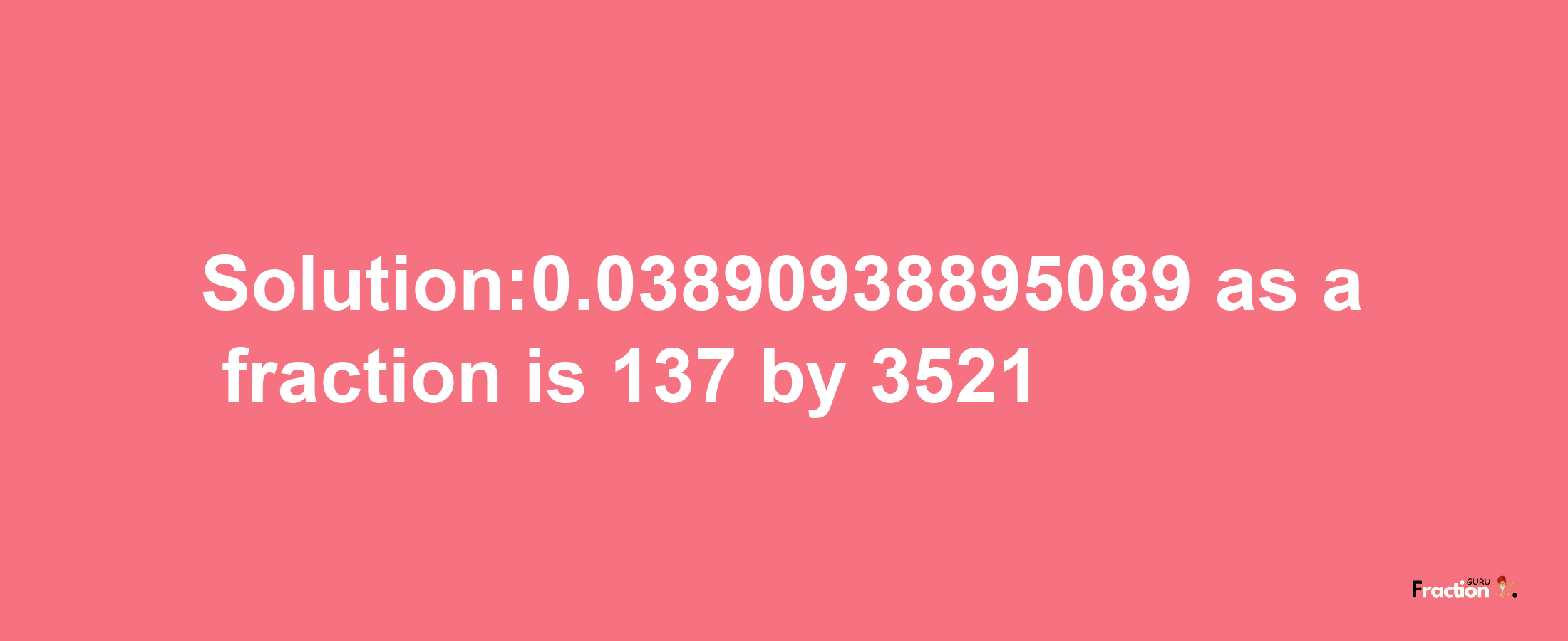 Solution:0.03890938895089 as a fraction is 137/3521