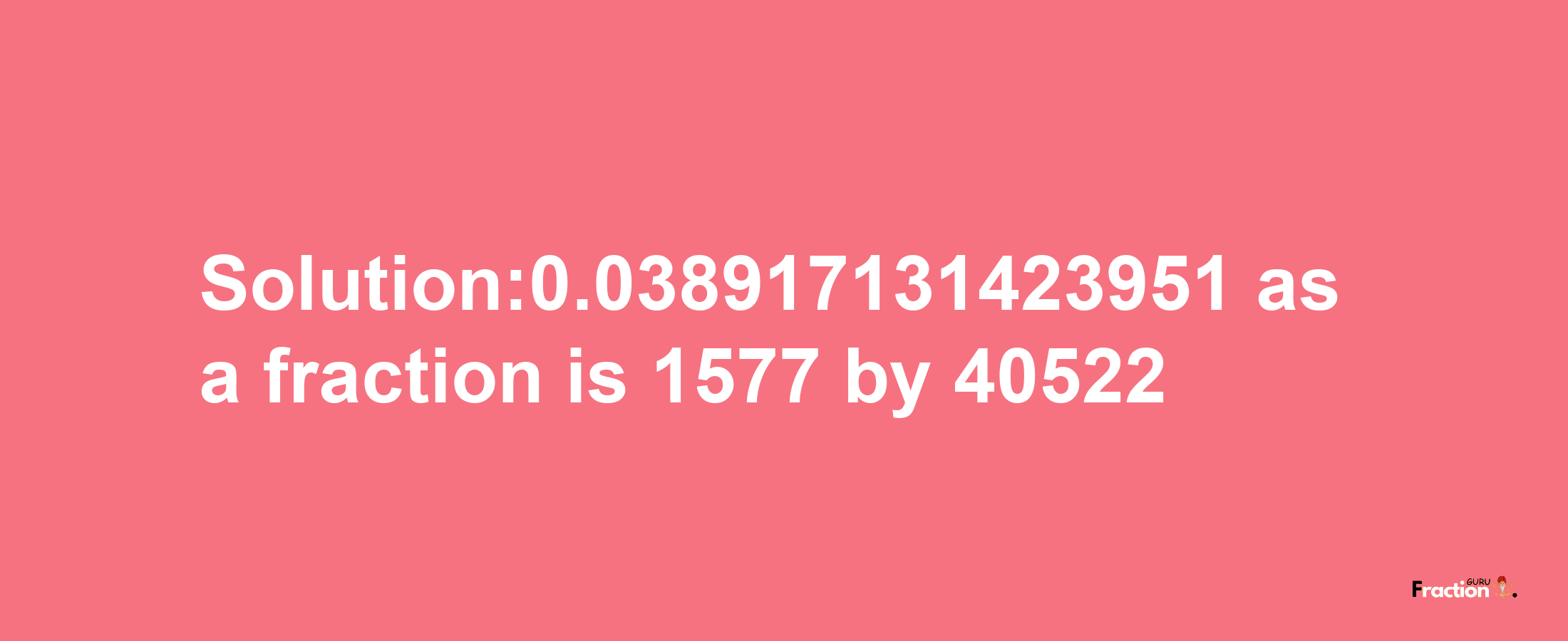 Solution:0.038917131423951 as a fraction is 1577/40522