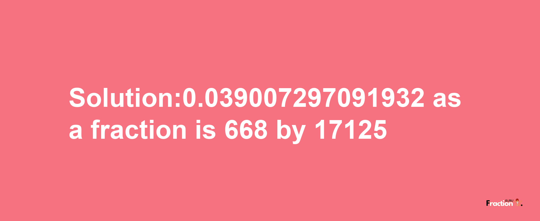 Solution:0.039007297091932 as a fraction is 668/17125