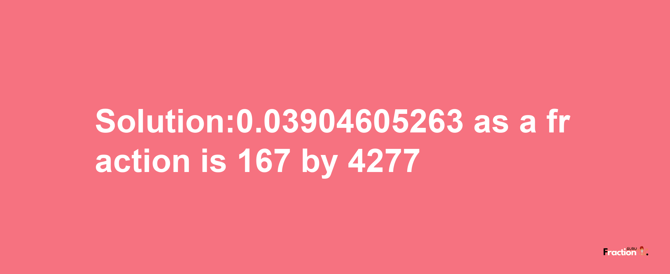 Solution:0.03904605263 as a fraction is 167/4277