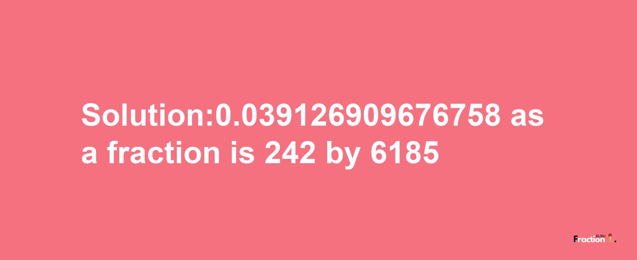 Solution:0.039126909676758 as a fraction is 242/6185