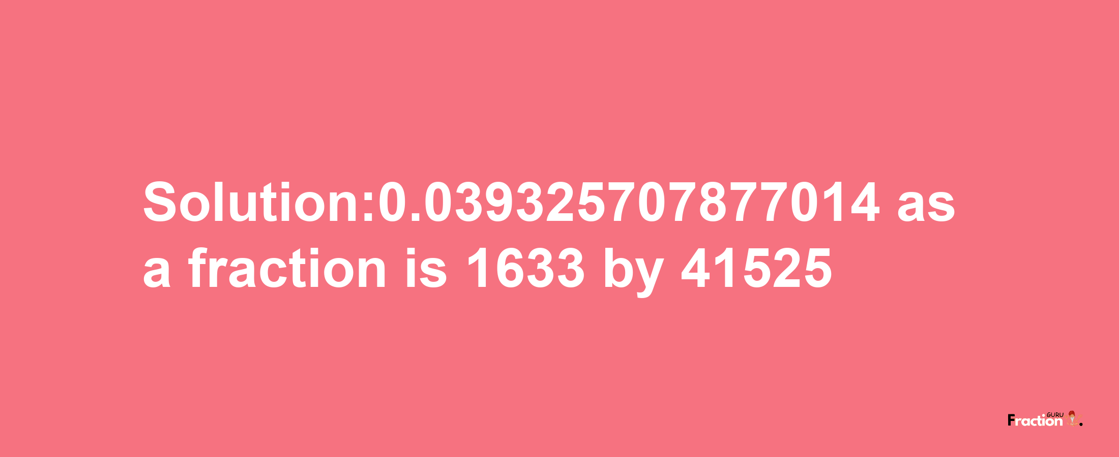 Solution:0.039325707877014 as a fraction is 1633/41525