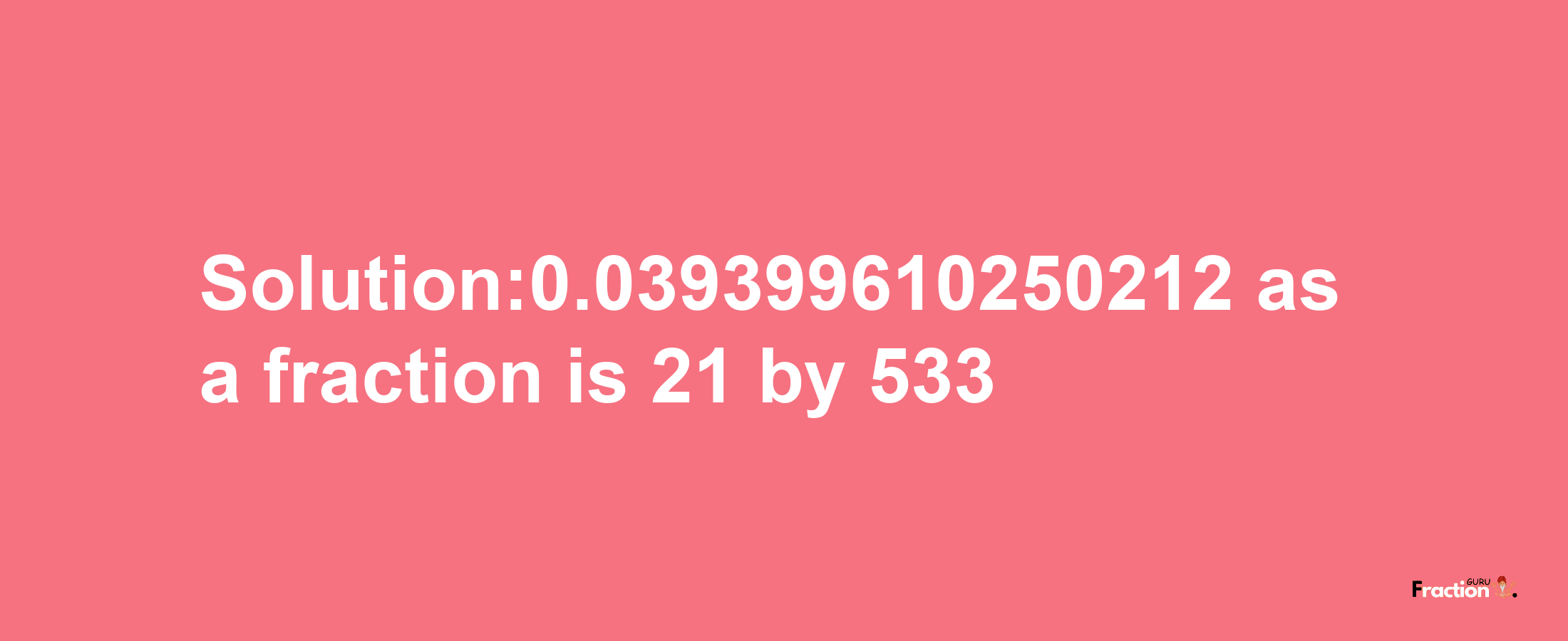 Solution:0.039399610250212 as a fraction is 21/533