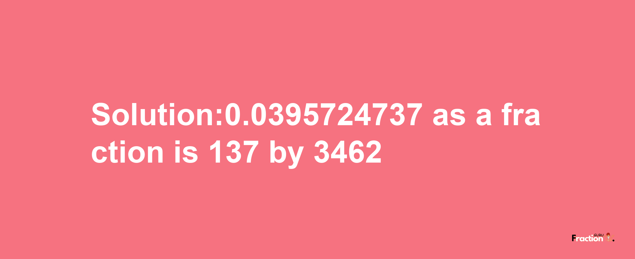 Solution:0.0395724737 as a fraction is 137/3462