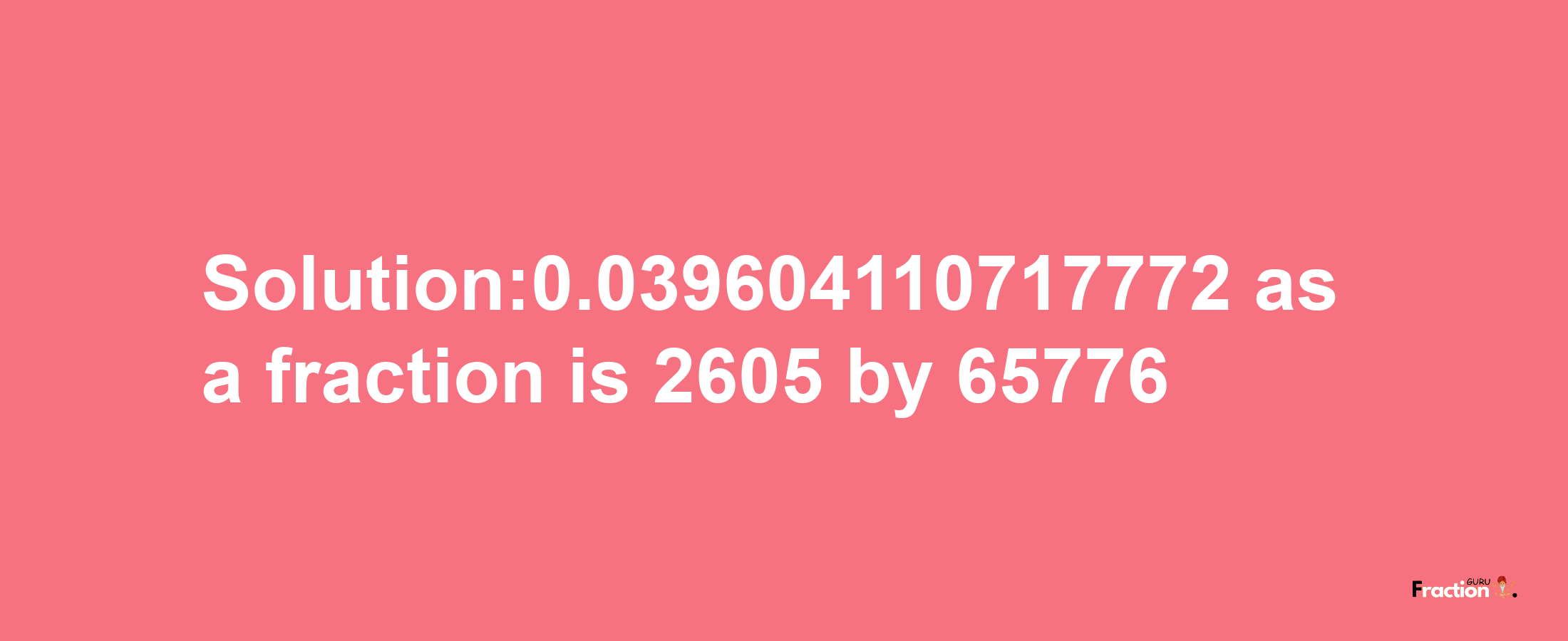 Solution:0.039604110717772 as a fraction is 2605/65776