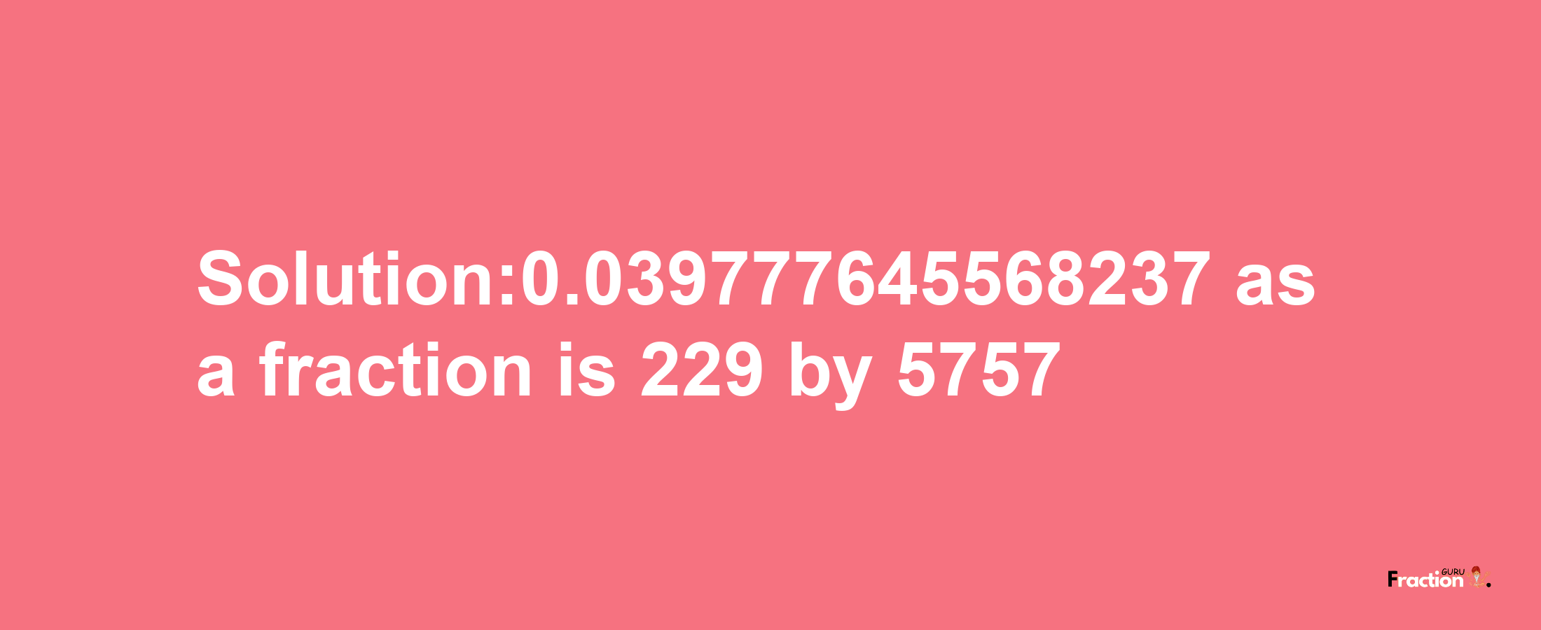 Solution:0.039777645568237 as a fraction is 229/5757