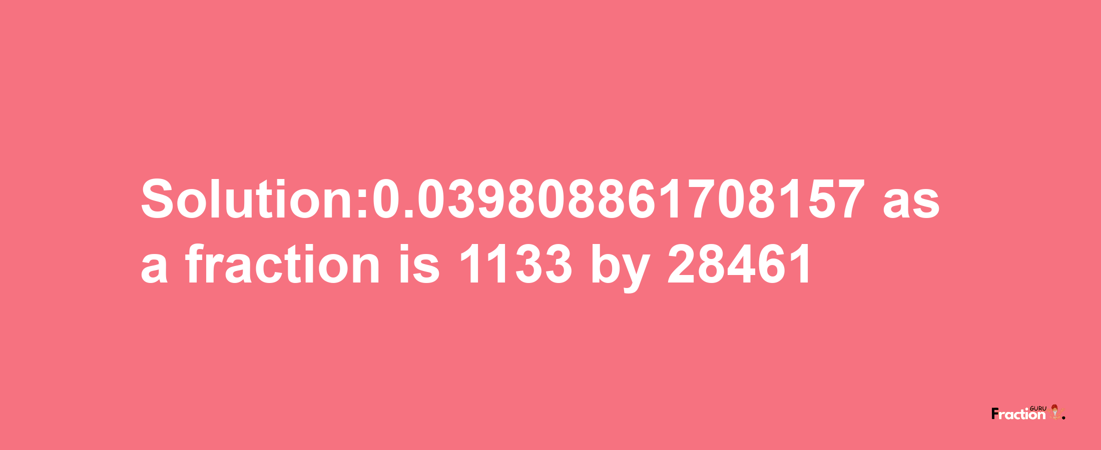 Solution:0.039808861708157 as a fraction is 1133/28461