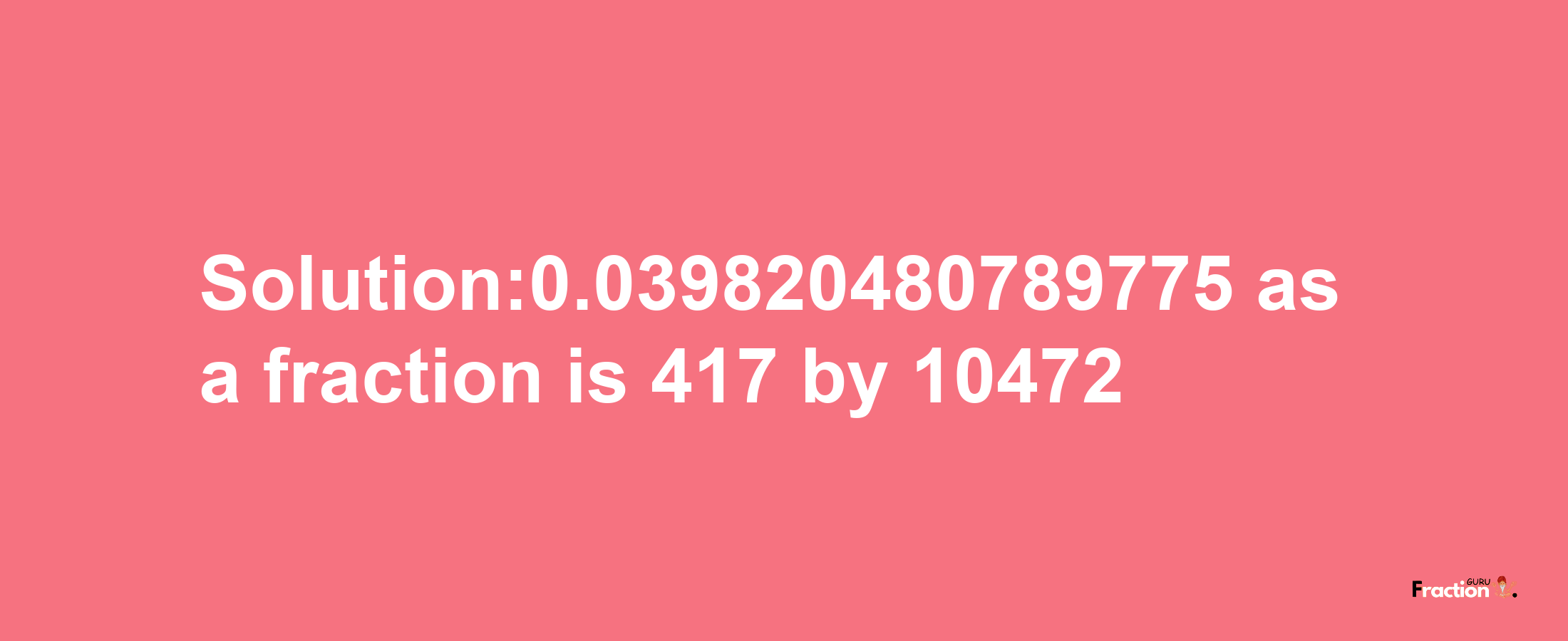 Solution:0.039820480789775 as a fraction is 417/10472