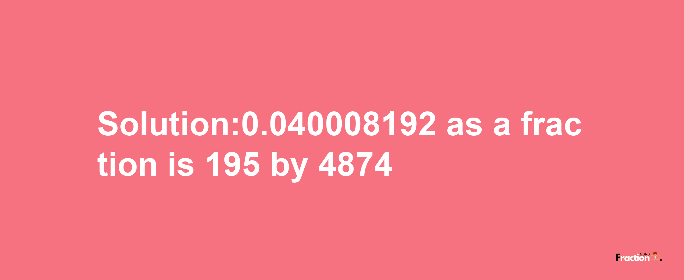 Solution:0.040008192 as a fraction is 195/4874