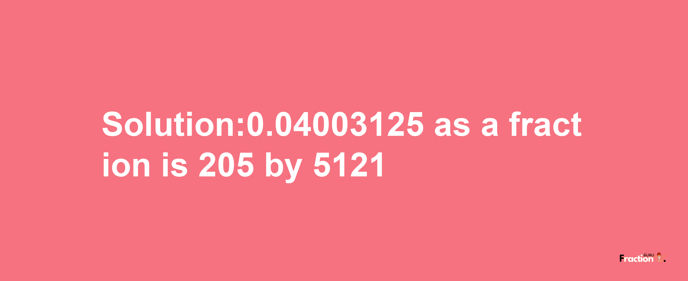 Solution:0.04003125 as a fraction is 205/5121