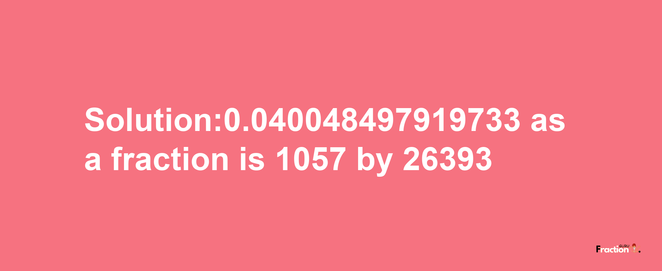 Solution:0.040048497919733 as a fraction is 1057/26393