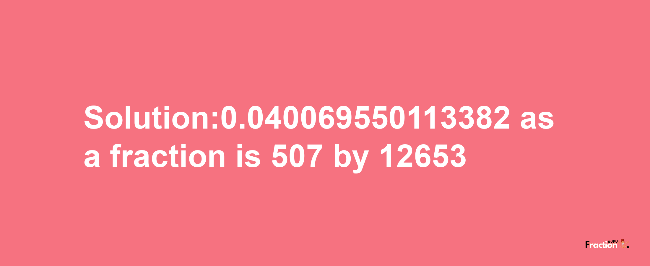 Solution:0.040069550113382 as a fraction is 507/12653