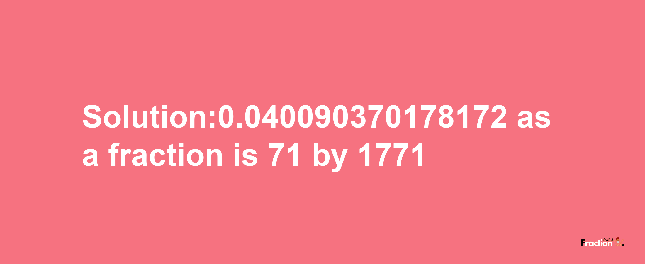 Solution:0.040090370178172 as a fraction is 71/1771