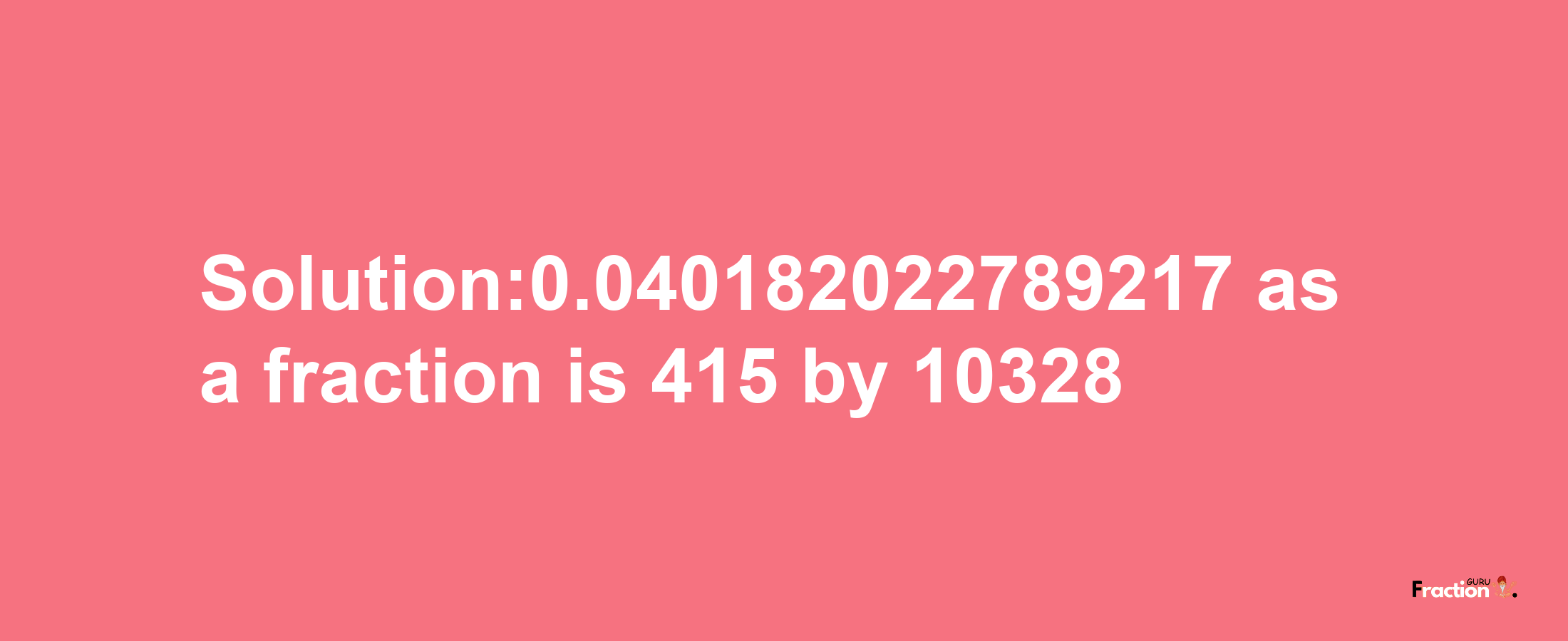 Solution:0.040182022789217 as a fraction is 415/10328