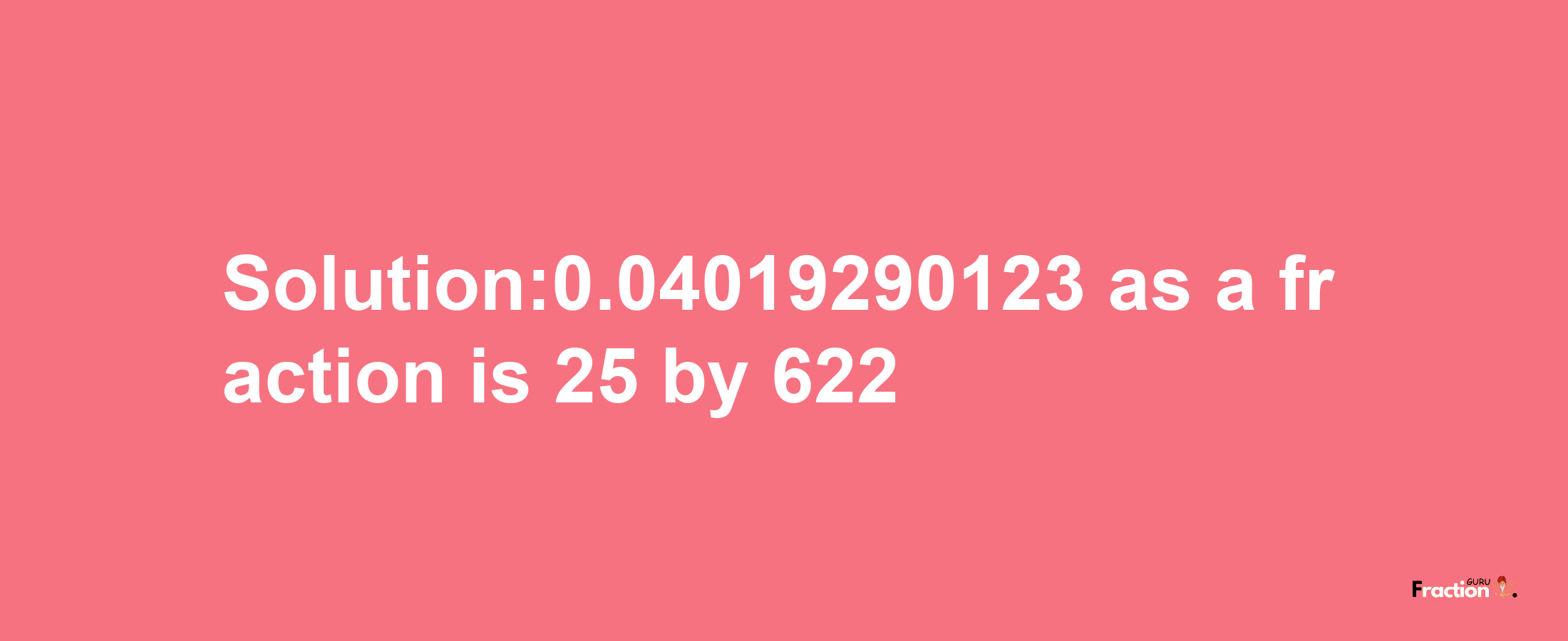 Solution:0.04019290123 as a fraction is 25/622