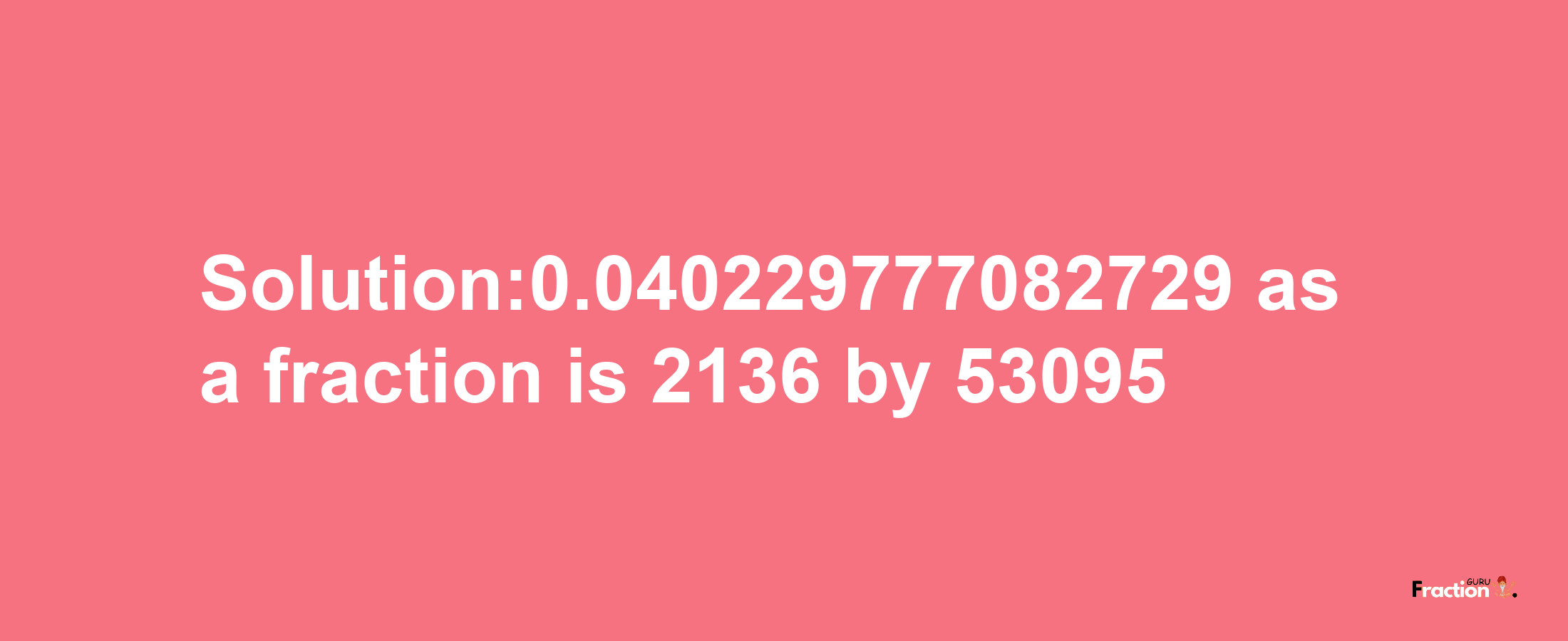 Solution:0.040229777082729 as a fraction is 2136/53095