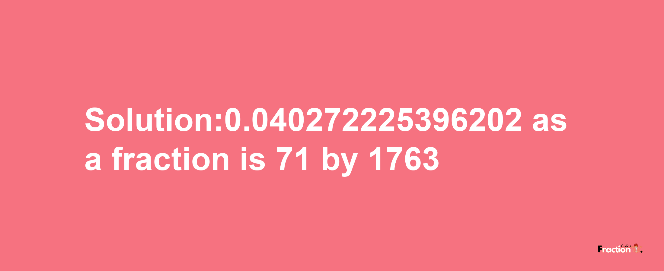 Solution:0.040272225396202 as a fraction is 71/1763