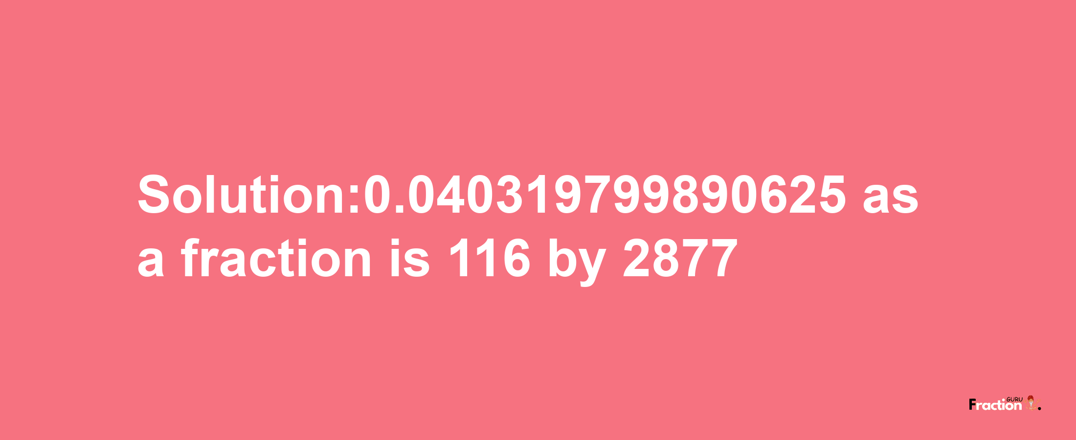 Solution:0.040319799890625 as a fraction is 116/2877