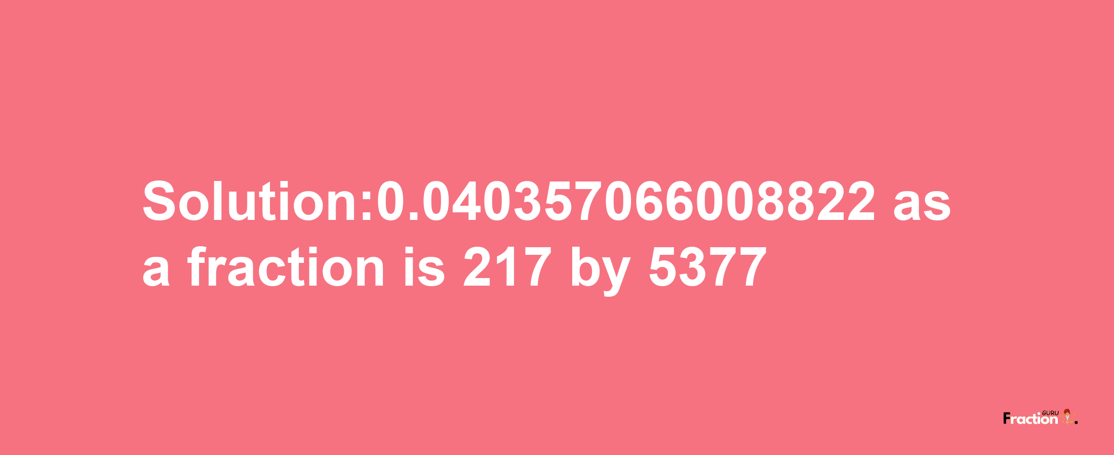 Solution:0.040357066008822 as a fraction is 217/5377