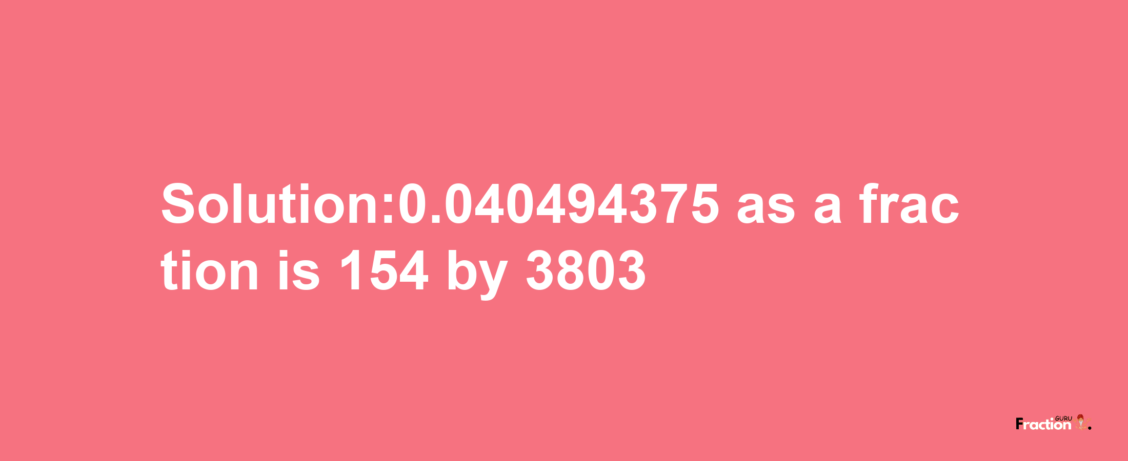 Solution:0.040494375 as a fraction is 154/3803