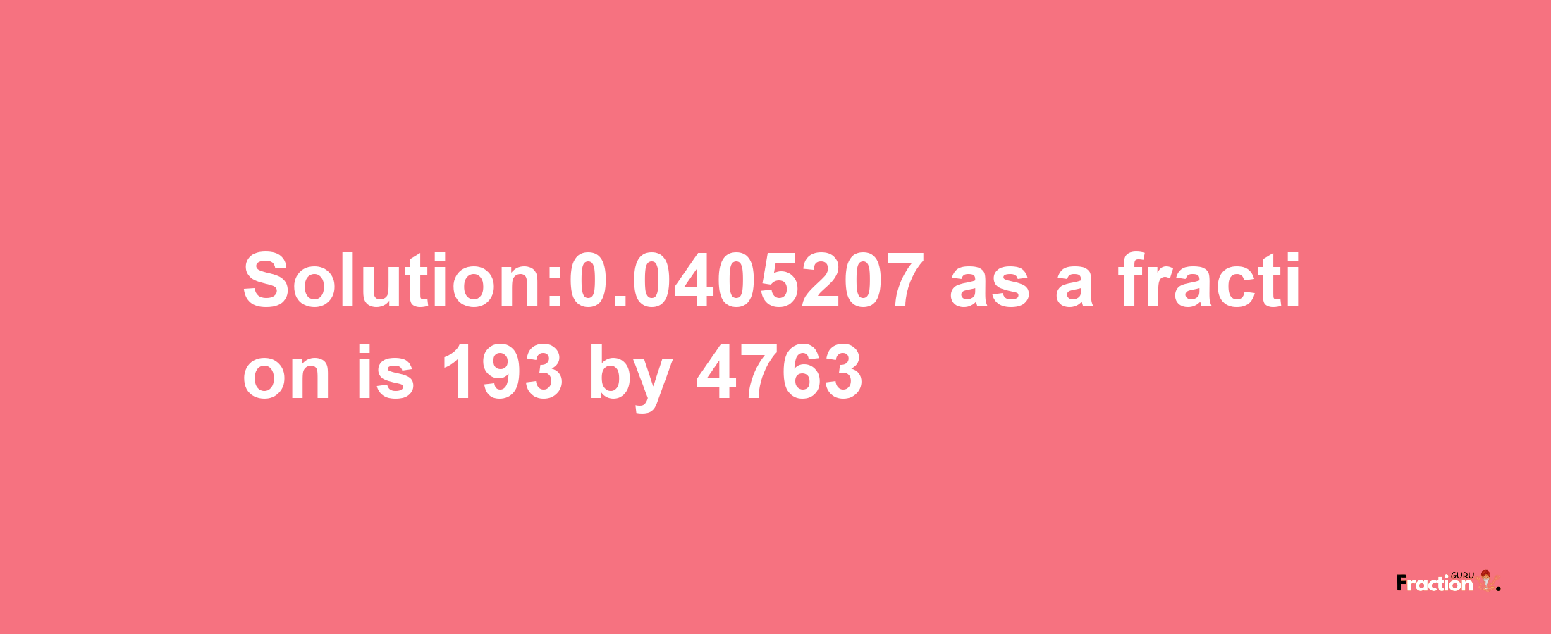 Solution:0.0405207 as a fraction is 193/4763