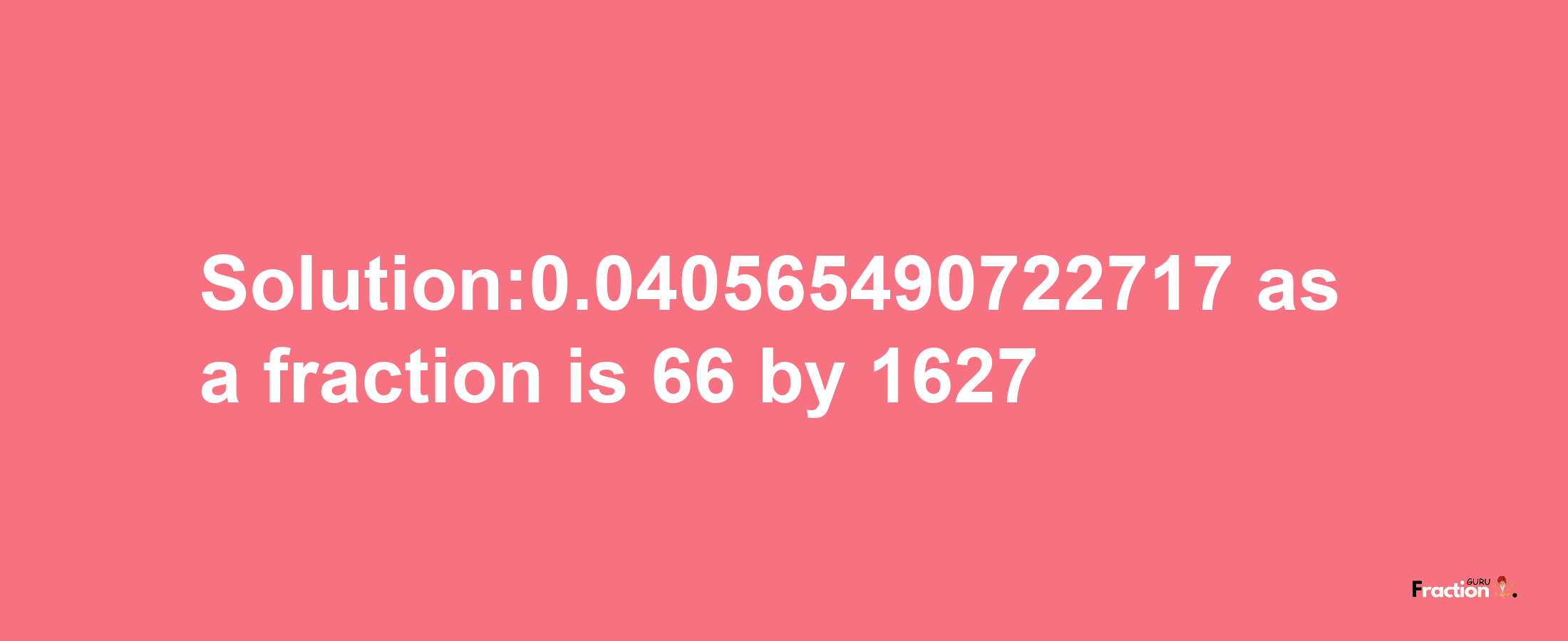 Solution:0.040565490722717 as a fraction is 66/1627