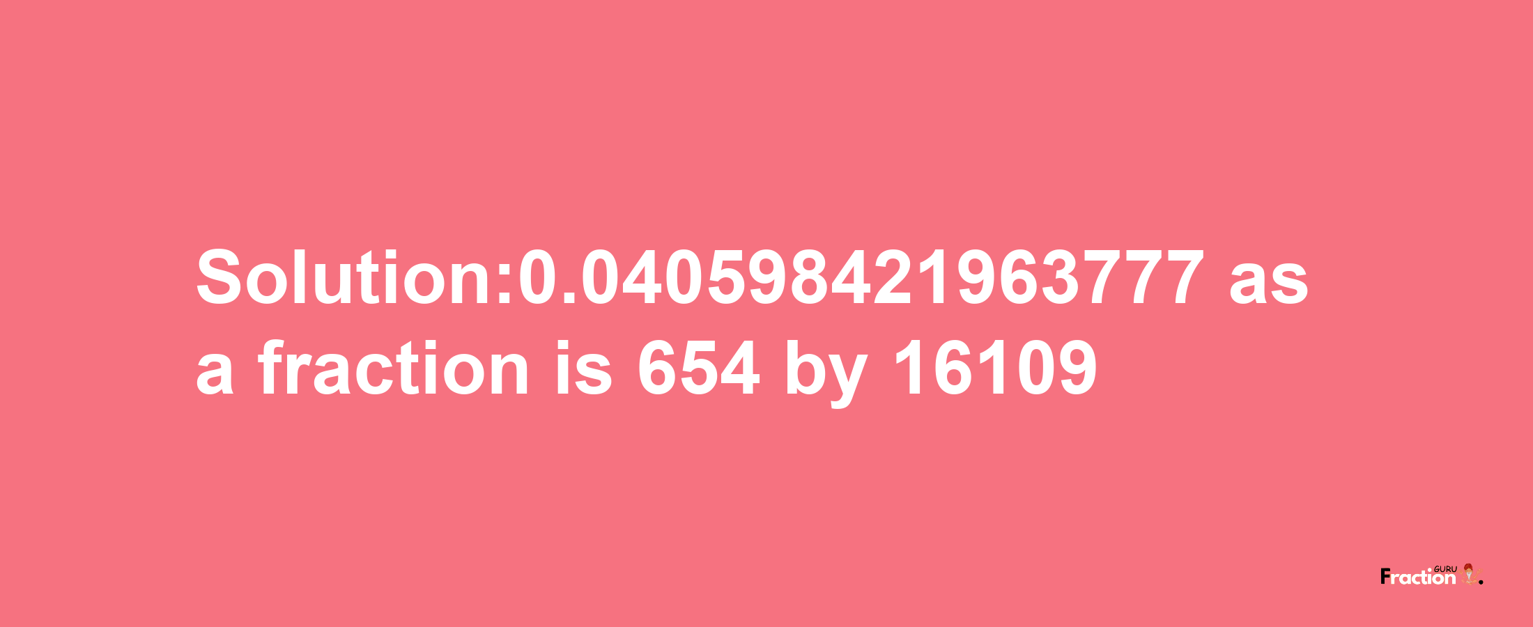 Solution:0.040598421963777 as a fraction is 654/16109